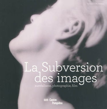 La subversion des images : surréalisme, photographie, film : l'exposition. The exhibition