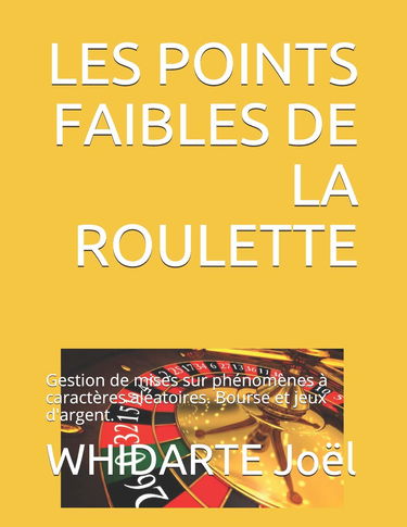 LES POINTS FAIBLES DE LA ROULETTE.: Gestion de mises sur phénomènes à caractères aléatoires. Bourse et jeux d'argent.