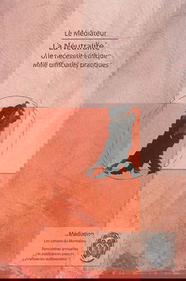 Le médiateur : la neutralité, une nécessité éthique, mille difficultés pratiques