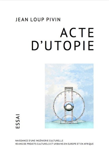 Couverture de Acte d'utopie : naissance d'une ingénierie culturelle : 40 ans de projets culturels et urbains en Europe et en Afrique