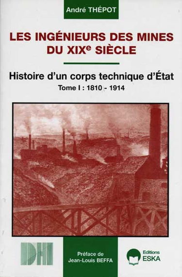 Les ingénieurs des mines du XIXe siècle : histoire d'un corps technique d'Etat. Vol. 1. 1810-1914