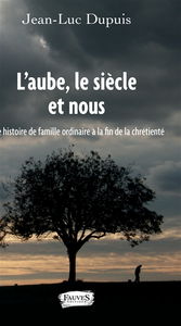 L'aube, le siècle et nous : une histoire de famille ordinaire à la fin de la chrétienté : récit