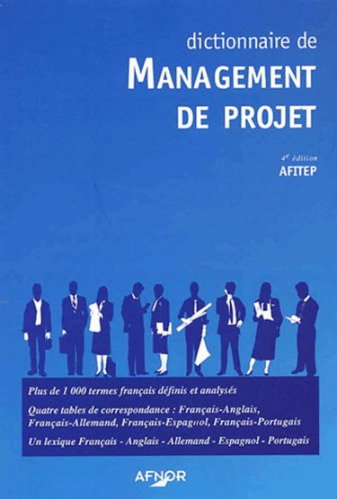 Dictionnaire de management de projet: plus de 1000 termes français définis et analysés, quatre tables de correspondance français-anglais, français-allemand, français-e