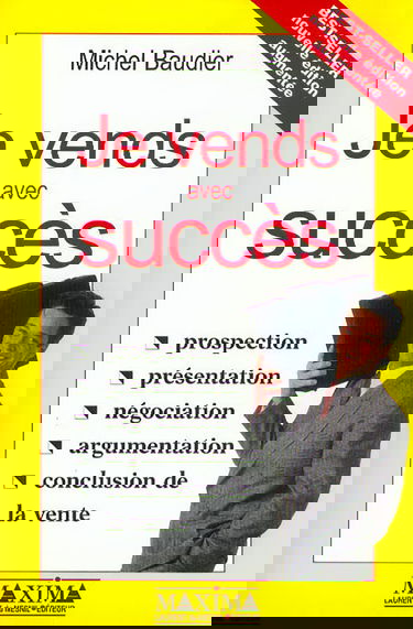 Je vends avec succès : prospection, présentation, négociation, argumentation, conclusion de vente, 2e édition