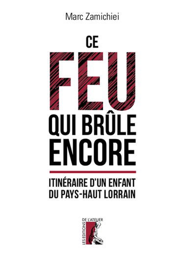 Ce feu qui brûle encore : itinéraire d'un enfant du Pays-Haut lorrain