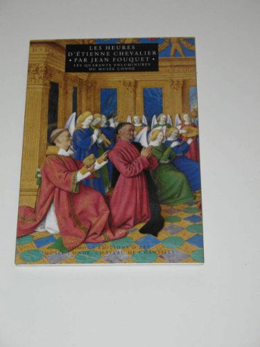 Les heures d'Etienne Chevalier par Jean Fouquet : Les quarantes enluminures du Musée Condée