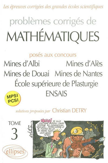 Problèmes corrigés de mathématiques : posés aux concours Mines d'Albi, d'Alès, de Douai et de Nantes, Ecole supérieure de plasturgie, Ecole nationale supérieure des arts et industries de Strasbourg : MPSI, PCSI. Vol. 3