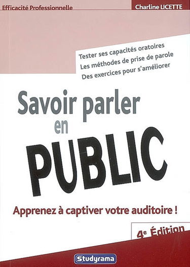 Savoir parler en public : apprenez à captiver votre auditoire ! : tester ses capacités oratoires, les méthodes de prise de parole, des exercices pour s'améliorer