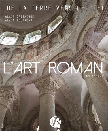 Couverture de L'art roman en France : de la terre vers le ciel : architecture, peinture, sculpture, vitraux, mosaïque, arts précieux