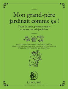 Mon grand-père jardinait comme ça ! : tours de main, potions de santé et autres trucs de jardiniers : planter des oignons à côté des pensées, récupérer les cendres de la cheminée, installer un fil de cuivre dans ses tomates...