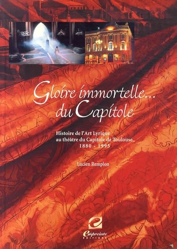 Gloire immortelle du Capitole: Histoire de l'art lyrique au Théâtre du Capitole de Toulouse (1880-1995)