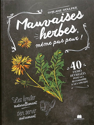 Couverture de Mauvaises herbes, même pas peur ! : 40 fiches détaillées pour les reconnaître & les utiliser : les limiter naturellement, s'en servir autrement