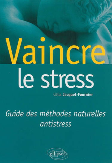 Vaincre le stress : guide des méthodes naturelles antistress