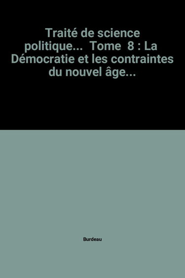 Traité de science politique. Vol. 8. La démocratie et les contraintes du nouvel âge