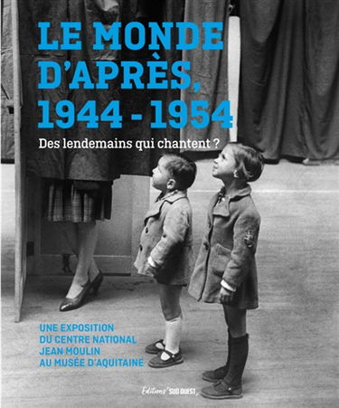 Le monde d'après, 1944-1954 : des lendemains qui chantent ? : une exposition du Centre national Jean Moulin au musée d'Aquitaine, 6 mai-16 novembre 2025