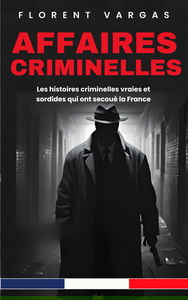 Affaires criminelles : Les histoires criminelles vraies et sordides qui ont secoué la France