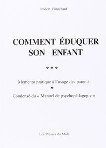 Comment éduquer son enfant : mémento pratique à l'usage des parents, condensé du Manuel de psychopédagogie