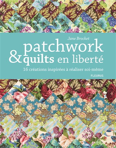 Patchwork & quilts en liberté : 16 créations inspirées à réaliser soi-même