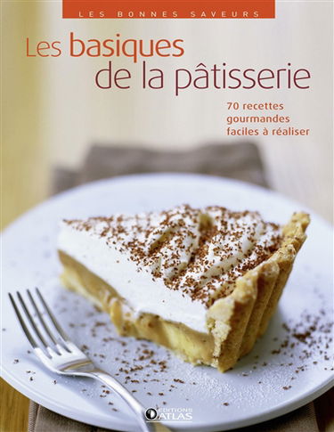 Les basiques de la pâtisserie : 70 recettes gourmandes faciles à réaliser