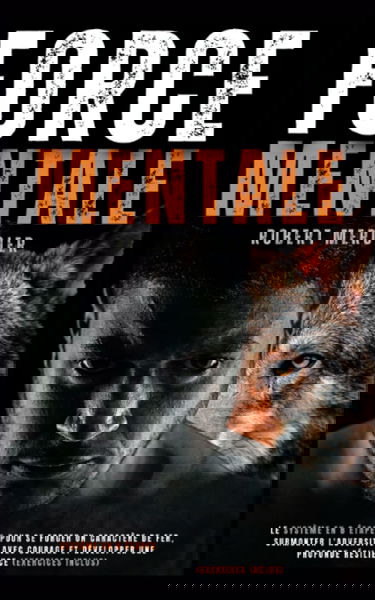 FORCE MENTALE: Le système en 8 étapes pour se forger un caractère de fer, surmonter l'adversité avec courage et développer une profonde résilience (Exercices inclus)