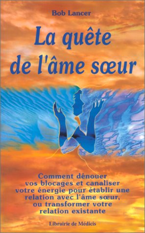 La quête de l'âme soeur : comment dénouer vos blocages et canaliser votre énergie pour établir une relation avec l'âme soeur, ou transformer votre relation existante