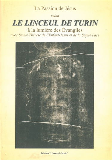 La passion de Jésus selon le linceul de Turin : à la lumière des Evangiles avec Sainte Thérèse de l'Enfant-Jésus et de la Sainte Face