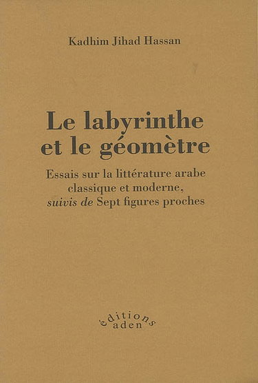 Le labyrinthe et le géomètre : essais sur la littérature arabe classique et moderne. Sept figures proches