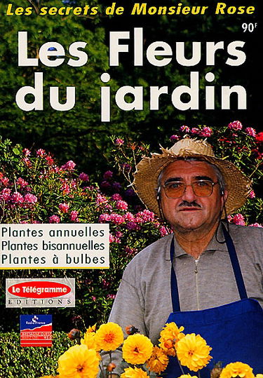 Les secrets de Monsieur Rose. Les fleurs du jardin : plantes annuelles, plantes bisannuelles, plantes à bulbes