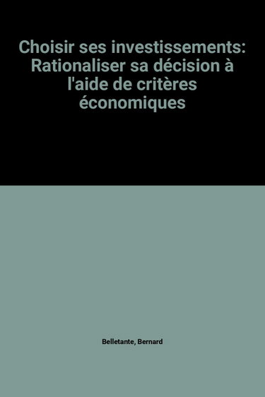 Couverture de Choisir ses investissements : rationaliser sa décision à l'aide de critères économiques