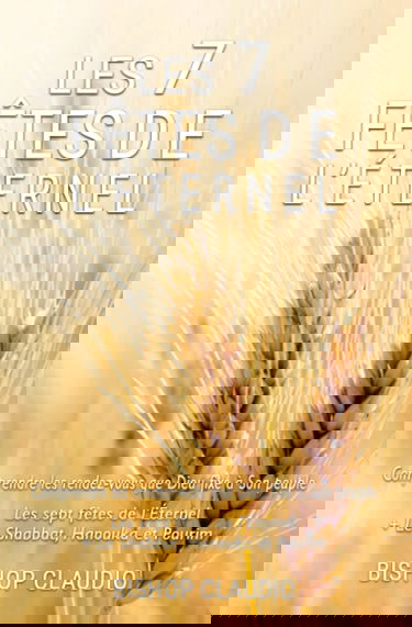 Les 7 fêtes de l'Éternel: Comprendre les rendez-vous que Dieu fixe à Son peuple : les 7 fêtes de l'Éternel, le Shabbat, Hanouka et Pourim