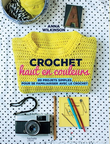 Crochet haut en couleurs : 20 projets simples pour se familiariser avec le crochet