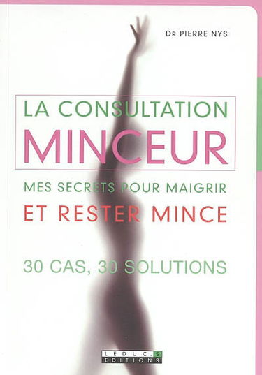 La consultation minceur : mes secrets pour maigrir et rester mince : 30 cas, 30 solutions
