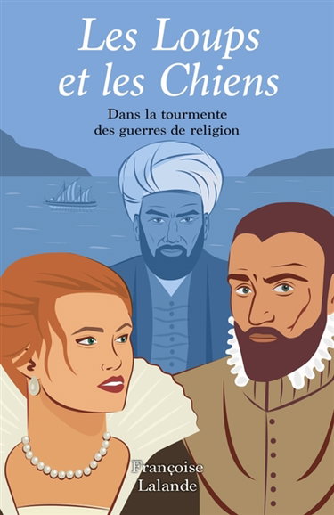 Les Loups et les Chiens : Dans la tourmente des guerres de religion
