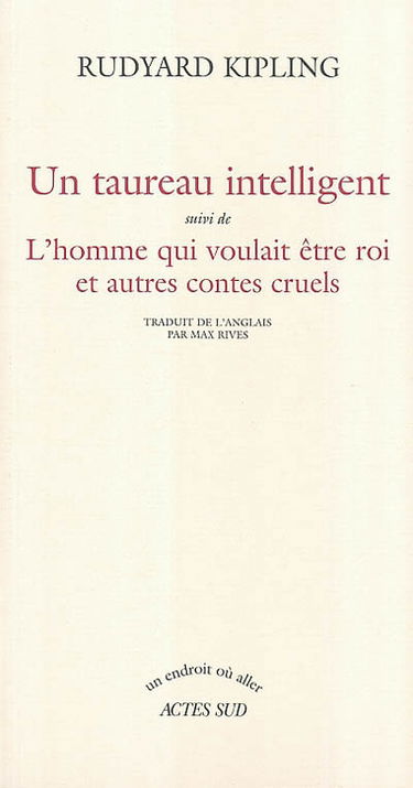 Un taureau intelligent. L'homme qui voulait être roi : et autres contes cruels