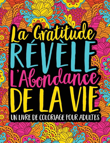 La Gratitude Révèle L’Abondance De La Vie : Un Livre De Coloriage Pour Adultes