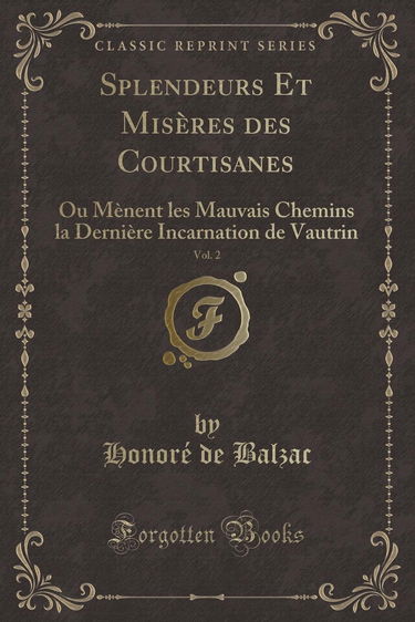 Splendeurs Et Misères des Courtisanes, Vol. 2: Ou Mènent les Mauvais Chemins la Dernière Incarnation de Vautrin (Classic Reprint)