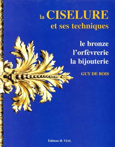 La ciselure et ses techniques : le bronze, l'orfèvrerie, la bijouterie