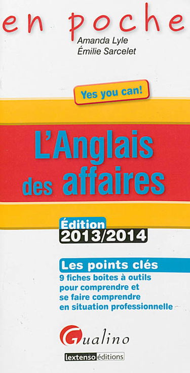 L'anglais des affaires : les points clés, 9 fiches boîtes à outils pour comprendre et se faire comprendre en situation professionnelle : édition 2013-2014