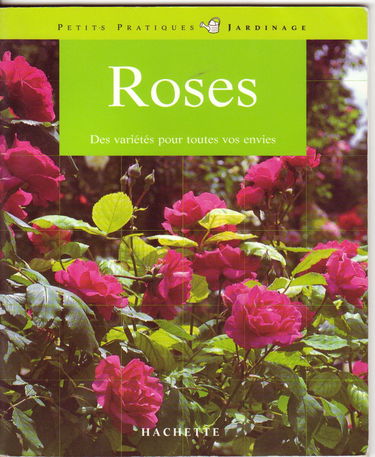Roses: 100 roses pour répondre à tous vos besoins, les conseils d'un spécialiste pour choisir et entretenir vos roses