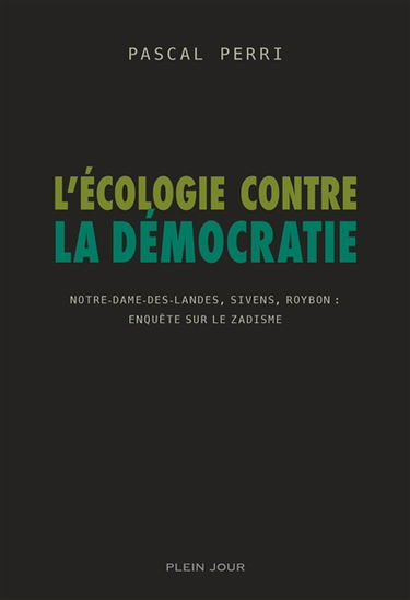 L'écologie contre la démocratie : Notre-Dame-des-Landes, Sivens, Roybon, enquête sur le zadisme