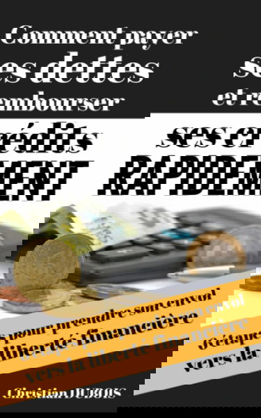 Comment payer ses dettes et rembourser ses crédits rapidement: 6 étapes pour prendre son envol vers la liberté financière