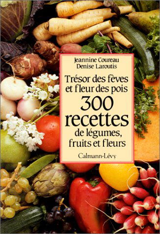 300 recettes de légumes, fruits et fleurs: Trésor des fèves et fleurs des pois