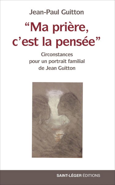 Ma prière, c'est la pensée : circonstances pour un portrait familial de Jean Guitton