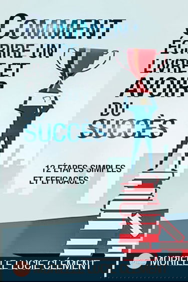 Comment écrire un livre et avoir du succès.: 12 Etapes simples et efficaces