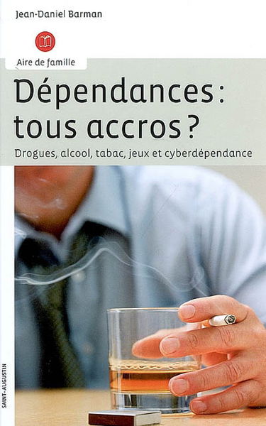 Dépendances : tous accros ? : drogues, alcool, tabac, jeux et cyberdépendance