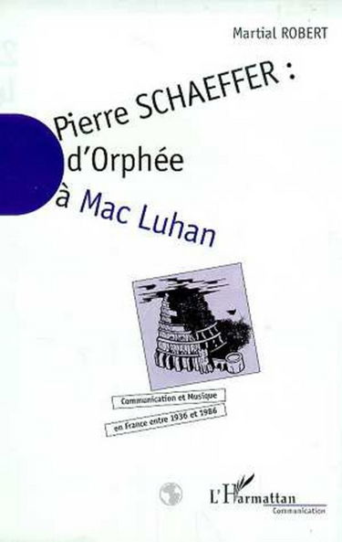 Pierre Schaeffer : communication et musique en France entre 1936 et 1986. Vol. 2. D'Orphée à Mac Luhan