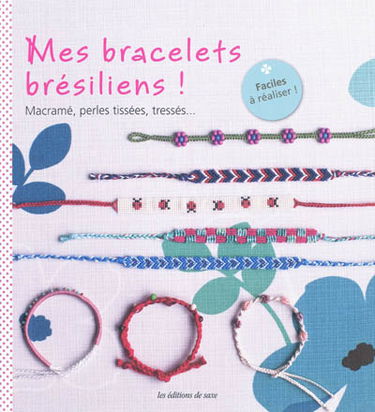 Mes bracelets brésiliens ! : macramé, perles tissées, tressés...