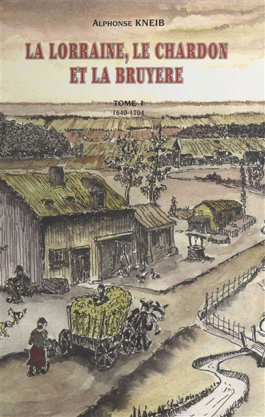 La Lorraine, le chardon et la bruyère : chroniques romancées d'un village, Neufgrange et ses environs, de 1648 à 1704. Vol. 1. 1640-1704