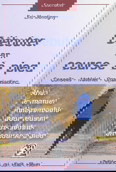 Débuter en course à pied : conseils, matériel, organisation... : voici le manuel indispensable pour réussir vos débuts en course à pied