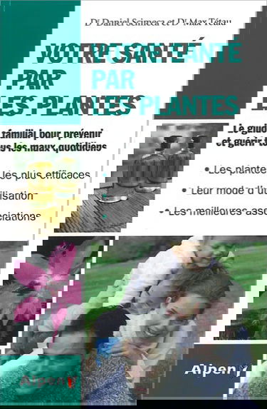 Votre santé par les plantes : le guide familial pour prévenir et guérir tous les maux quotidiens : les plantes les plus efficaces, leur mode d'utilisation, les meilleures associations